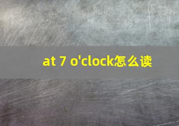 at 7 o'clock怎么读